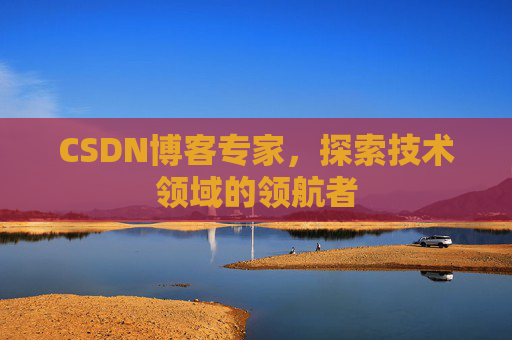 CSDN博客专家,探索技术领域的领航者 CSDN博客专家,探索技术领域的领航者